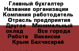 Главный бухгалтер › Название организации ­ Компания-работодатель › Отрасль предприятия ­ Другое › Минимальный оклад ­ 1 - Все города Работа » Вакансии   . Крым,Бахчисарай